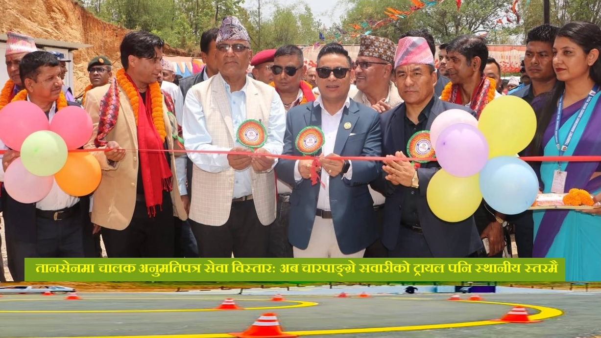 तानसेनमा चालक अनुमतिपत्र सेवा विस्तार: अब चारपाङ्ग्रे सवारीको ट्रायल पनि स्थानीय स्तरमै